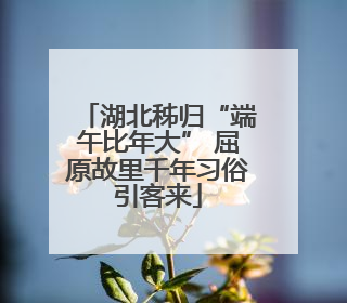 湖北秭归“端午比年大” 屈原故里千年习俗引客来