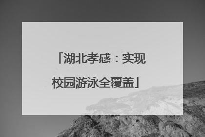 湖北孝感：实现校园游泳全覆盖