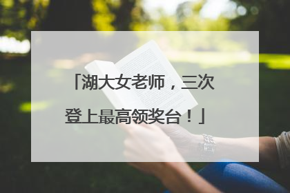 湖大女老师，三次登上最高领奖台！