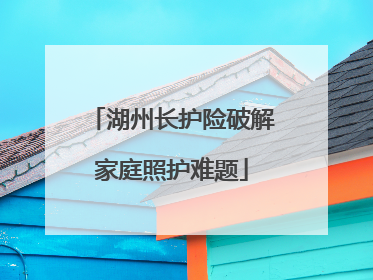 湖州长护险破解家庭照护难题