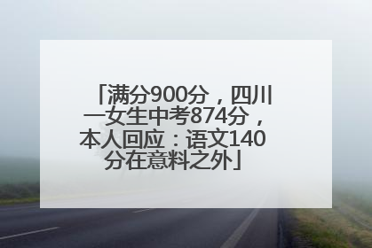 满分900分，四川一女生中考874分，本人回应：语文140分在意料之外
