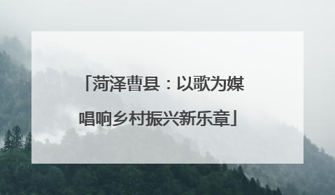 菏泽曹县：以歌为媒 唱响乡村振兴新乐章