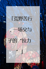 荒野苦行，一场父与子的“拉力”