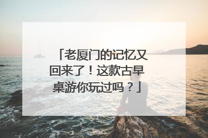 老厦门的记忆又回来了！这款古早桌游你玩过吗？