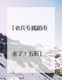 老兵专属超市来了！五折
