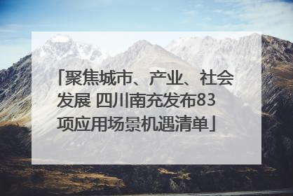 聚焦城市、产业、社会发展 四川南充发布83项应用场景机遇清单