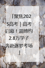 聚焦2025高考｜高考启幕！淄博约2.8万学子奔赴逐梦考场