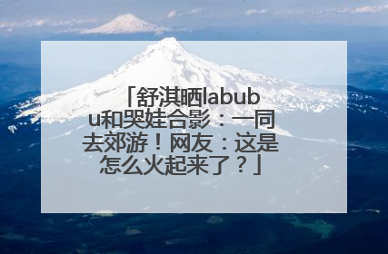 舒淇晒labubu和哭娃合影：一同去郊游！网友：这是怎么火起来了？