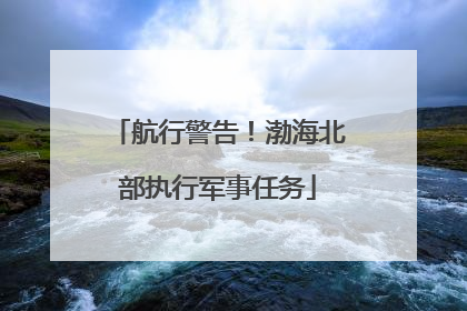 航行警告！渤海北部执行军事任务