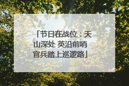 节日在战位：天山深处 英沿前哨官兵踏上巡逻路