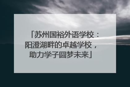 苏州国裕外语学校：阳澄湖畔的卓越学校，助力学子圆梦未来