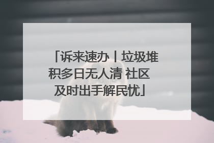 诉来速办丨垃圾堆积多日无人清 社区及时出手解民忧