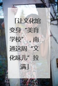 让文化馆变身“美育学校”，南通这周“文化味儿”拉满