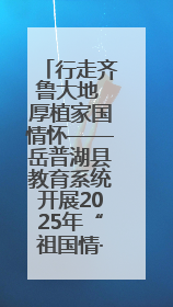 行走齐鲁大地 厚植家国情怀——岳普湖县教育系统开展2025年“祖国情·中华行”爱国主义参观研学活动