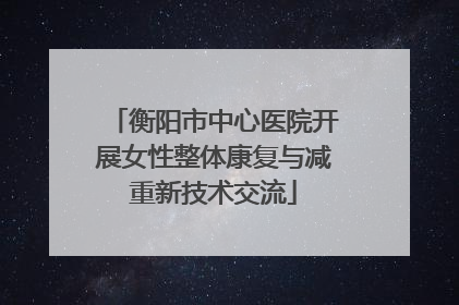 衡阳市中心医院开展女性整体康复与减重新技术交流