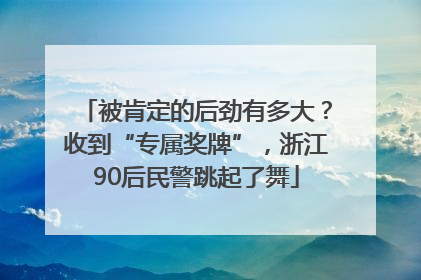 被肯定的后劲有多大？收到“专属奖牌”，浙江90后民警跳起了舞