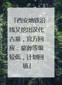 西安地铁沿线又挖出汉代古墓，官方回应：墓葬等级较低，计划回填