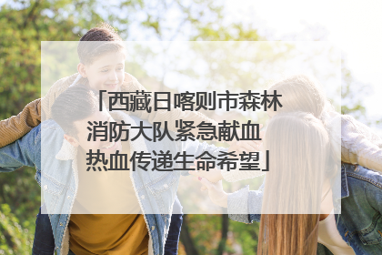 西藏日喀则市森林消防大队紧急献血 热血传递生命希望
