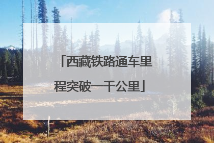 西藏铁路通车里程突破一千公里