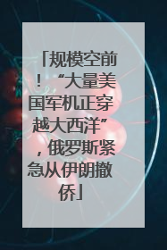 规模空前！“大量美国军机正穿越大西洋”，俄罗斯紧急从伊朗撤侨