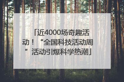 近4000场奇趣活动！“全国科技活动周”活动引爆科学热潮