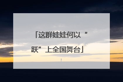 这群娃娃何以“跃”上全国舞台