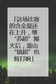 这场比赛的含金量还在上升，继“苏超”爆火后，萧山“镇超”也将打响