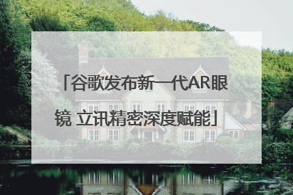 谷歌发布新一代AR眼镜 立讯精密深度赋能
