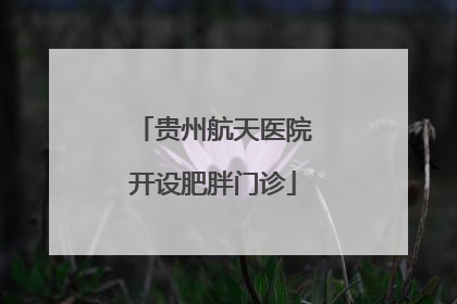 贵州航天医院开设肥胖门诊