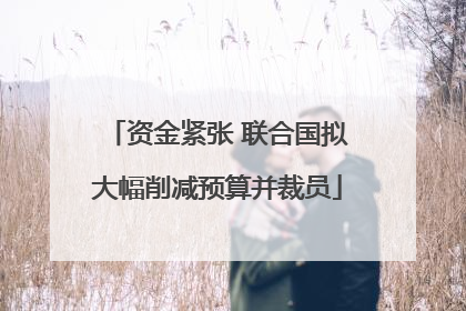 资金紧张 联合国拟大幅削减预算并裁员