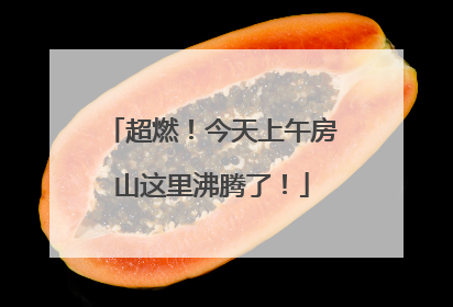 超燃！今天上午房山这里沸腾了！