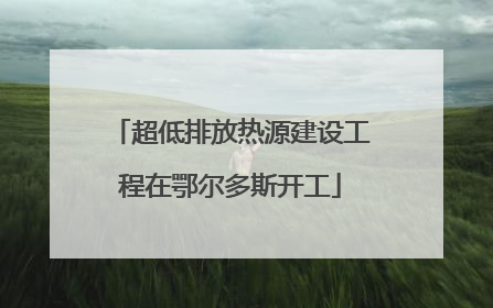 超低排放热源建设工程在鄂尔多斯开工