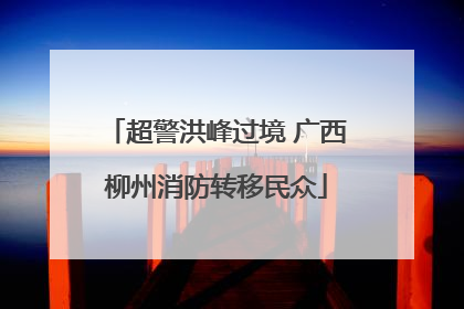 超警洪峰过境 广西柳州消防转移民众