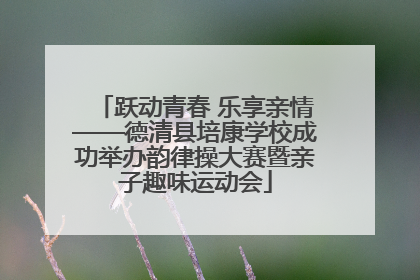 跃动青春 乐享亲情——德清县培康学校成功举办韵律操大赛暨亲子趣味运动会