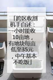 跨区收割机手自述：一小时能收10亩地，有地块每亩低至35元，中午基本不吃饭