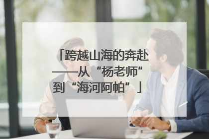 跨越山海的奔赴——从“杨老师”到“海河阿帕”