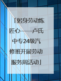 躬身劳动炼匠心——卢氏中专24级汽修班开展劳动服务周活动
