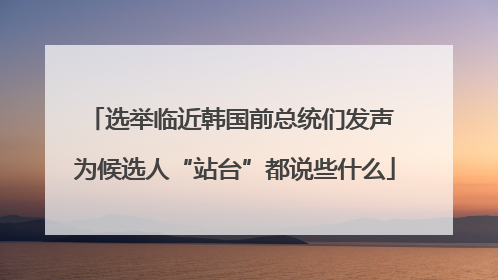 选举临近韩国前总统们发声 为候选人“站台”都说些什么