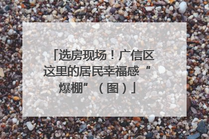 选房现场！广信区这里的居民幸福感“爆棚”（图）