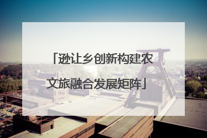 逊让乡创新构建农文旅融合发展矩阵