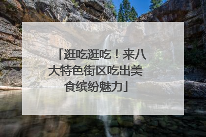 逛吃逛吃！来八大特色街区吃出美食缤纷魅力