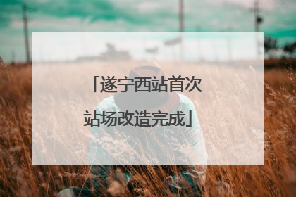 遂宁西站首次站场改造完成