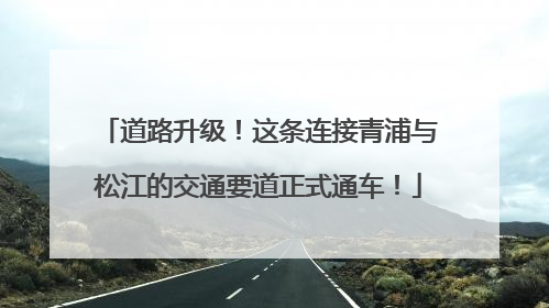 道路升级！这条连接青浦与松江的交通要道正式通车！