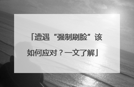 遭遇“强制刷脸”该如何应对？一文了解