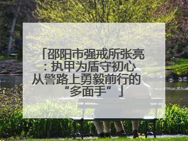 邵阳市强戒所张亮：执甲为盾守初心 从警路上勇毅前行的“多面手”