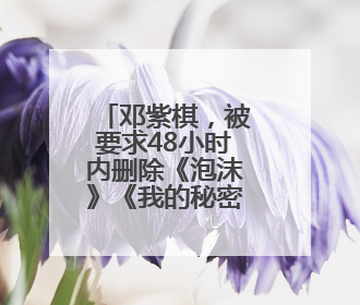 邓紫棋，被要求48小时内删除《泡沫》《我的秘密》《光年之外》……