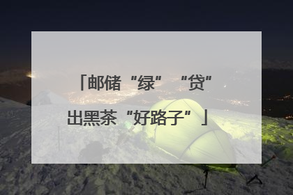 邮储“绿”“贷”出黑茶“好路子”