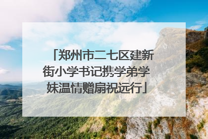 郑州市二七区建新街小学书记携学弟学妹温情赠扇祝远行