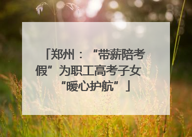 郑州：“带薪陪考假”为职工高考子女“暖心护航”