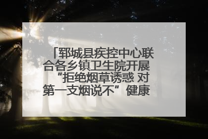 郓城县疾控中心联合各乡镇卫生院开展“拒绝烟草诱惑 对第一支烟说不”健康教育宣传活动